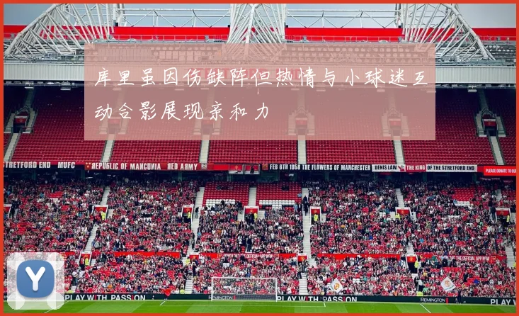 库里虽因伤缺阵但热情与小球迷互动合影展现亲和力