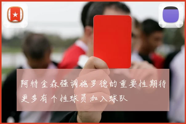 阿特金森强调施罗德的重要性期待更多有个性球员加入球队