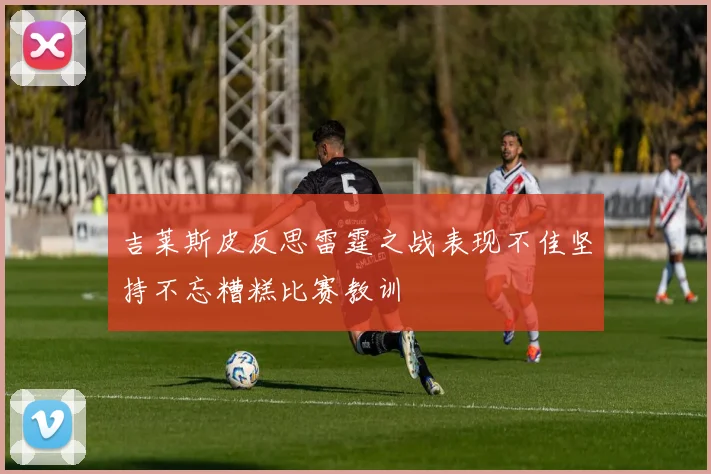吉莱斯皮反思雷霆之战表现不佳坚持不忘糟糕比赛教训
