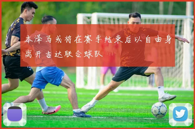 本泽马或将在赛季结束后以自由身离开吉达联合球队