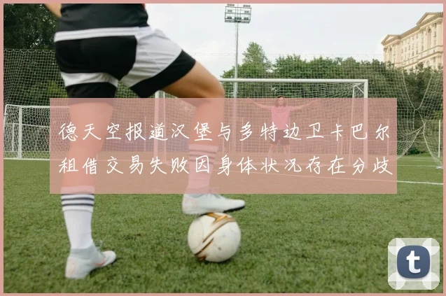 德天空报道汉堡与多特边卫卡巴尔租借交易失败因身体状况存在分歧