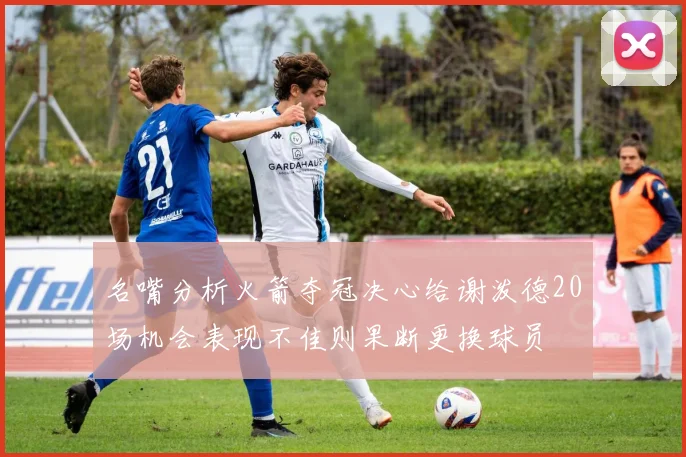名嘴分析火箭夺冠决心给谢泼德20场机会表现不佳则果断更换球员