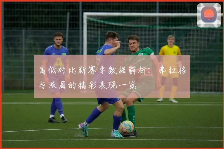 高低对比新赛季数据解析：弗拉格与浓眉的精彩表现一览