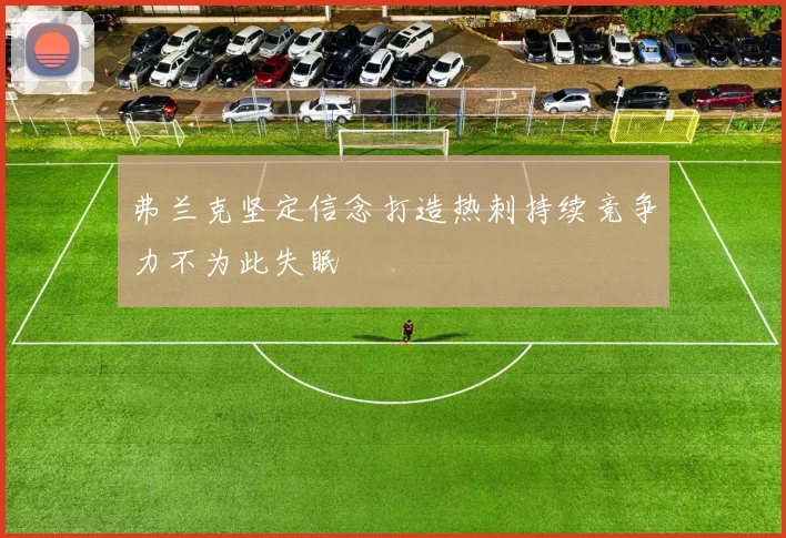 弗兰克坚定信念打造热刺持续竞争力不为此失眠