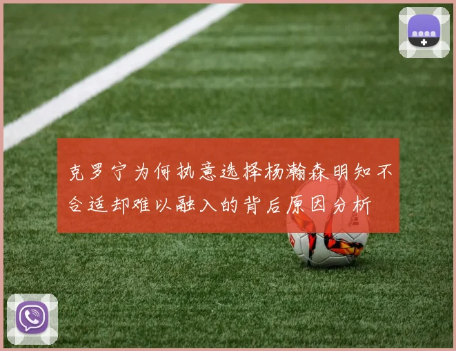 克罗宁为何执意选择杨瀚森明知不合适却难以融入的背后原因分析