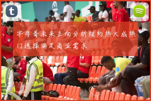 字母哥未来去向分析纽约热火成热门选择满足商业需求