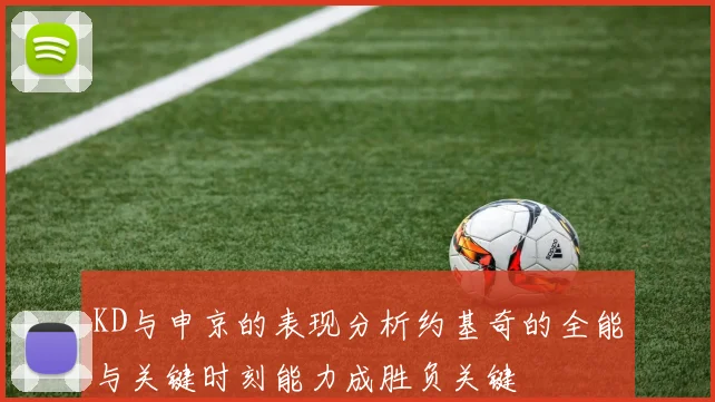 KD与申京的表现分析约基奇的全能与关键时刻能力成胜负关键