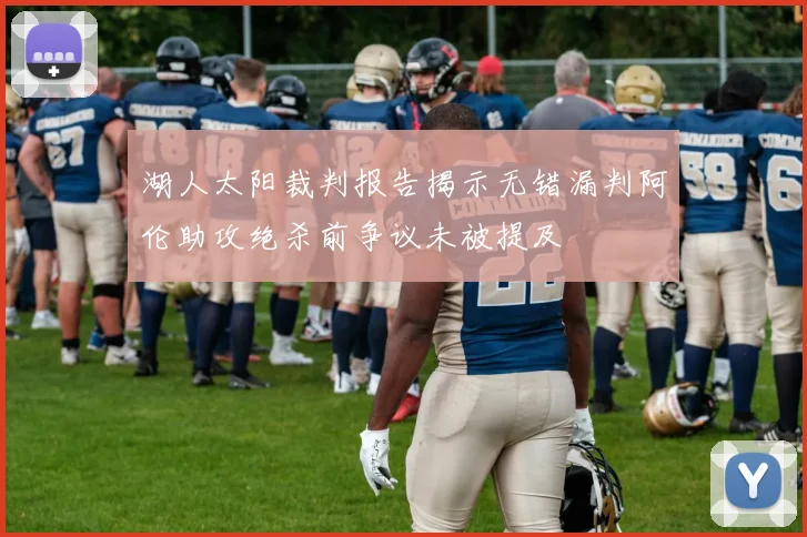 湖人太阳裁判报告揭示无错漏判阿伦助攻绝杀前争议未被提及