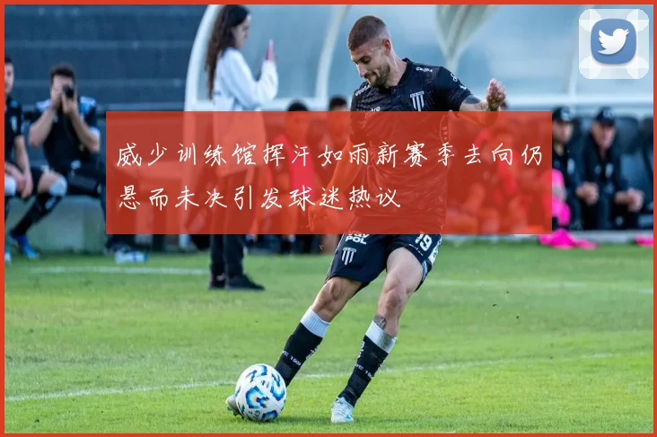 威少训练馆挥汗如雨新赛季去向仍悬而未决引发球迷热议