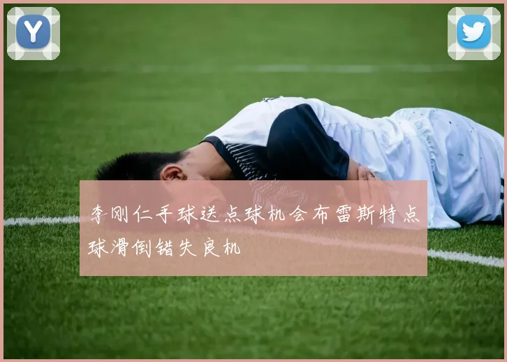李刚仁手球送点球机会布雷斯特点球滑倒错失良机