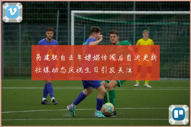 易建联自去年嫖娼传闻后首次更新社媒动态庆祝生日引发关注