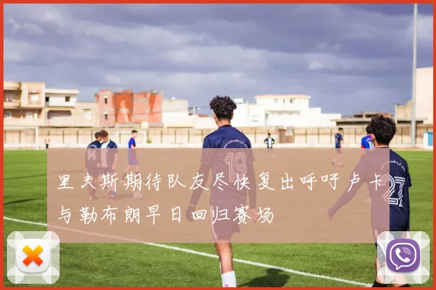 里夫斯期待队友尽快复出呼吁卢卡与勒布朗早日回归赛场