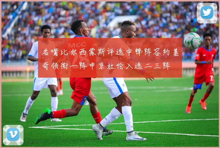 名嘴比尔西蒙斯评选中锋阵容约基奇领衔一阵申京杜伦入选二三阵