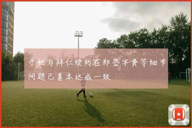 于帕与拜仁续约在即签字费等细节问题已基本达成一致