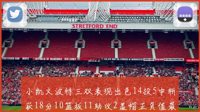 小凯文波特三双表现出色14投5中斩获18分10篮板11助攻2盖帽正负值最高