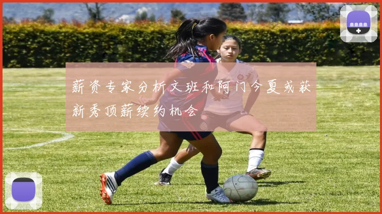 薪资专家分析文班和阿门今夏或获新秀顶薪续约机会