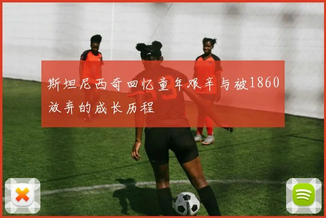 斯坦尼西奇回忆童年艰辛与被1860放弃的成长历程