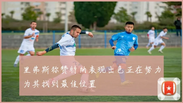 里弗斯称赞特纳表现出色正在努力为其找到最佳位置