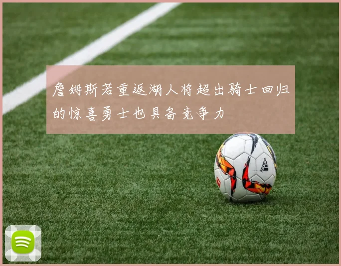 詹姆斯若重返湖人将超出骑士回归的惊喜勇士也具备竞争力
